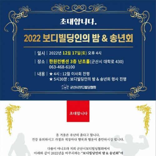  군산시보디빌딩협회 12월 이사회 겸송년&보디빌딩인의 밤  공지일시 : 12월17일(토) 오후4시장소 : 군산 한원컨벤션 3층난초홀 (군산시 대학로 430)회비: 2만원이사회진행 : 오후4시송년식행사 : 오후5시30분복장 : 정장 및 협회 넥타이 착용내외빈: 시도의원 및 타협회임원 및 선수와 대회협력 관계자 참석 ☆협회 넥타이를 받지못한 임원은 연락주시기 바랍니다  